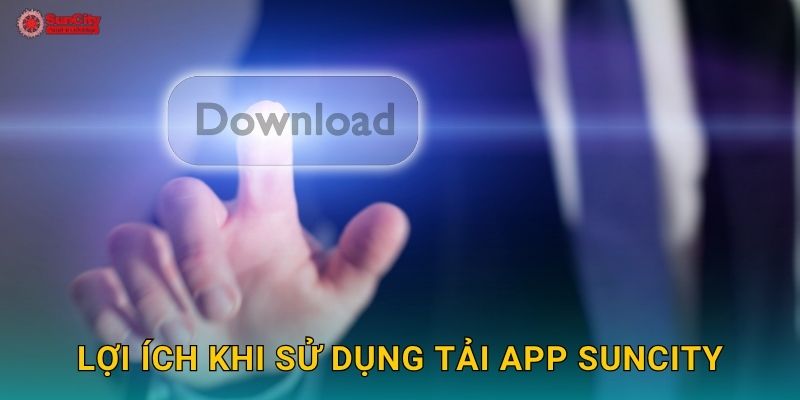 Lợi ích khi sử dụng Tải app suncity